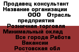 Продавец-консультант › Название организации ­ CALZEDONIA, ООО › Отрасль предприятия ­ Розничная торговля › Минимальный оклад ­ 30 000 - Все города Работа » Вакансии   . Ростовская обл.,Донецк г.